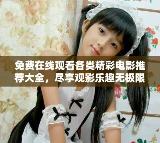 免費在線觀看各類精彩電影推薦大全，盡享觀影樂趣無極限