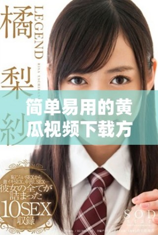 簡單易用的黃瓜視頻下載方法分享，輕松獲取高清影視資源