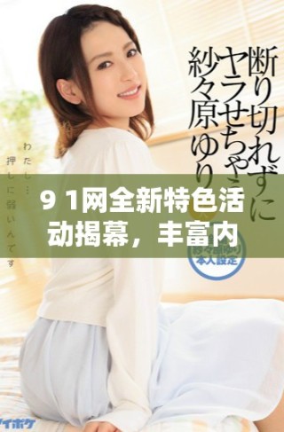 9 1網全新特色活動揭幕，豐富內容助力用戶互動體驗提升