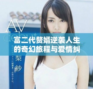 富二代贅婿逆襲人生的奇幻旅程與愛情糾葛