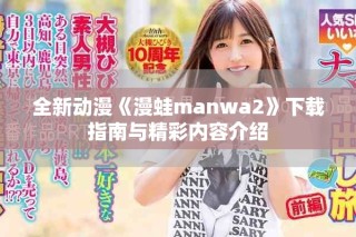 全新動漫《漫蛙manwa2》下載指南與精彩內容介紹