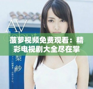 菠蘿視頻免費(fèi)觀看：精彩電視劇大全盡在掌中，快來(lái)體驗(yàn)吧！