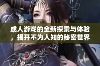 成人游戲的全新探索與體驗(yàn)，揭開不為人知的秘密世界
