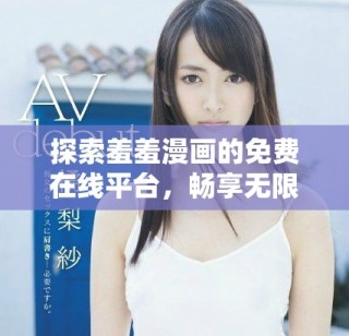 探索羞羞漫畫的免費在線平臺，暢享無限精彩內容和創作體驗