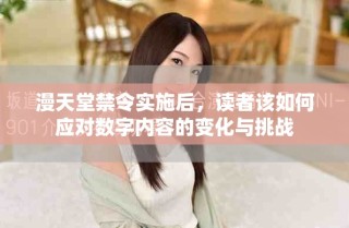 漫天堂禁令實(shí)施后，讀者該如何應(yīng)對(duì)數(shù)字內(nèi)容的變化與挑戰(zhàn)