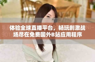 體驗全球直播平臺，暢玩刺激戰場盡在免費國外B站應用程序