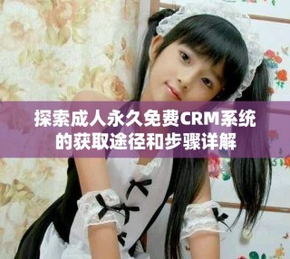 探索成人永久免費CRM系統的獲取途徑和步驟詳解