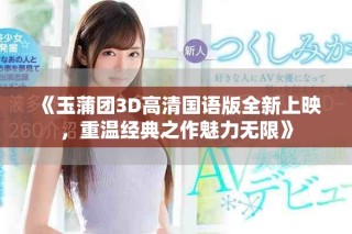 《玉蒲團3D高清國語版全新上映，重溫經典之作魅力無限》