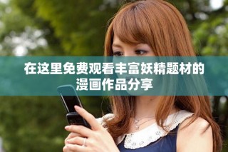 在這里免費觀看豐富妖精題材的漫畫作品分享