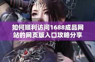 如何順利訪問1688成品網(wǎng)站的網(wǎng)頁版入口攻略分享