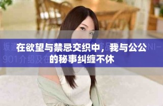 在欲望與禁忌交織中，我與公公的秘事糾纏不休
