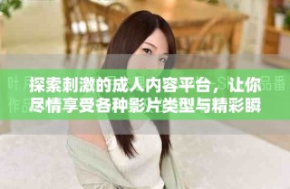 探索刺激的成人內容平臺，讓你盡情享受各種影片類型與精彩瞬間