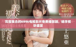 完整集合的6996電視影片免費播放器，暢享視聽盛宴