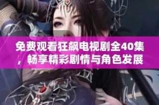 免費觀看狂飆電視劇全40集，暢享精彩劇情與角色發(fā)展