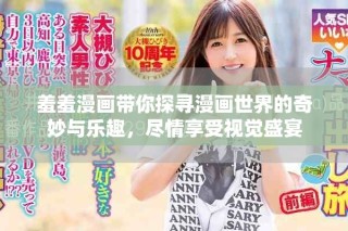 羞羞漫畫帶你探尋漫畫世界的奇妙與樂趣，盡情享受視覺盛宴