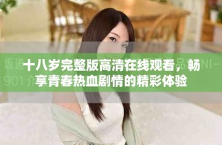 十八歲完整版高清在線觀看，暢享青春熱血劇情的精彩體驗