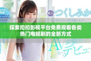 探索扣扣影視平臺免費觀看各類熱門電視劇的全新方式