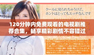 120分鐘內免費觀看的電視劇推薦合集，暢享精彩劇情不容錯過