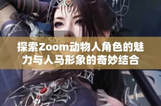 探索Zoom動物人角色的魅力與人馬形象的奇妙結合