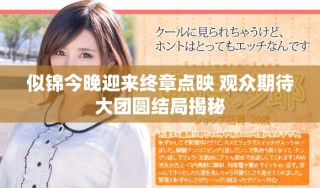 似錦今晚迎來(lái)終章點(diǎn)映 觀眾期待大團(tuán)圓結(jié)局揭秘