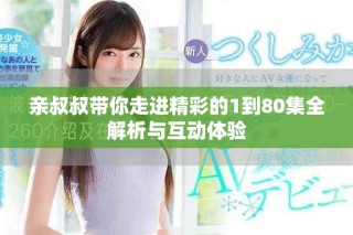 親叔叔帶你走進精彩的1到80集全解析與互動體驗