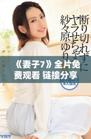 《妻子7》全片免費觀看 鏈接分享和觀影指南盡在此處