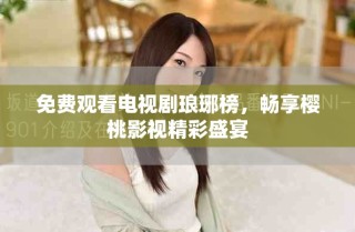 免費觀看電視劇瑯琊榜，暢享櫻桃影視精彩盛宴