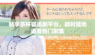 暢享茶杯狐追劇平臺，隨時隨地追看熱門劇集