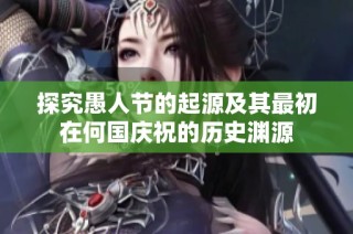 探究愚人節(jié)的起源及其最初在何國(guó)慶祝的歷史淵源