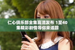 仁心俱樂部全集高清發(fā)布 1至40集精彩劇情等你來追蹤
