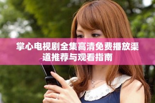 掌心電視劇全集高清免費播放渠道推薦與觀看指南