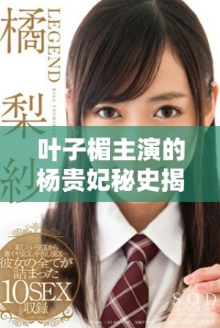 葉子楣主演的楊貴妃秘史揭開唐朝美女的傳奇人生與宮廷秘事