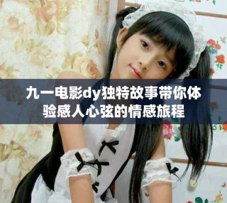 九一電影dy獨特故事帶你體驗感人心弦的情感旅程