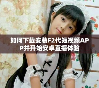 如何下載安裝F2代短視頻APP并開始安卓直播體驗