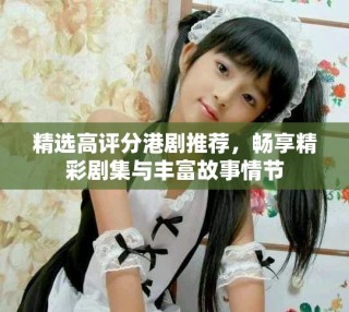 精選高評分港劇推薦，暢享精彩劇集與豐富故事情節