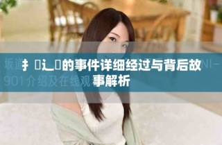 扌喿辶畐的事件詳細(xì)經(jīng)過(guò)與背后故事解析