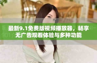 最新9.1免費(fèi)版視頻播放器，暢享無廣告觀看體驗(yàn)與多種功能