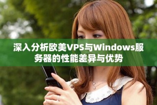 深入分析歐美VPS與Windows服務器的性能差異與優勢