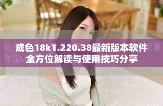 成色18k1.220.38最新版本軟件全方位解讀與使用技巧分享