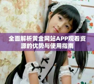 全面解析黃金網(wǎng)站APP觀看資源的優(yōu)勢與使用指南
