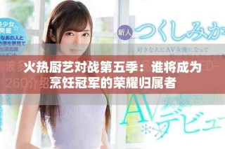 火熱廚藝對戰第五季：誰將成為烹飪冠軍的榮耀歸屬者