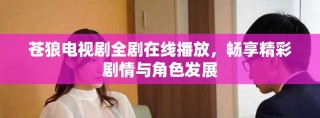 蒼狼電視劇全劇在線播放，暢享精彩劇情與角色發展