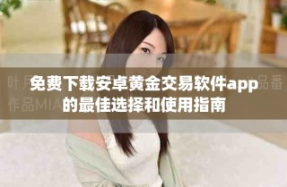 免費(fèi)下載安卓黃金交易軟件app的最佳選擇和使用指南
