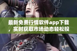 最新免費行情軟件app下載，實時獲取市場動態輕松投資決策