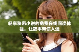 暢享秘密小說的免費在線閱讀體驗，讓故事帶你入迷