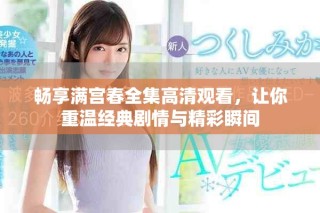 暢享滿宮春全集高清觀看，讓你重溫經典劇情與精彩瞬間