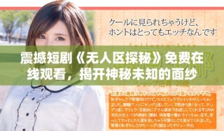 震撼短劇《無人區(qū)探秘》免費(fèi)在線觀看，揭開神秘未知的面紗