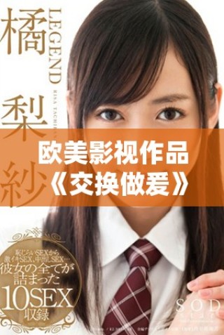 歐美影視作品《交換做爰》講述愛情與命運交錯的復雜故事