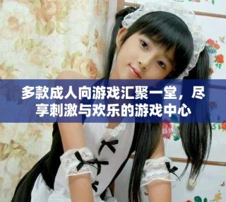 多款成人向游戲匯聚一堂，盡享刺激與歡樂的游戲中心