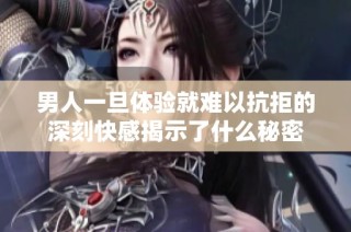 男人一旦體驗就難以抗拒的深刻快感揭示了什么秘密